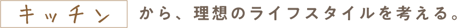 キッチンから、理想のライフスタイルを考える。