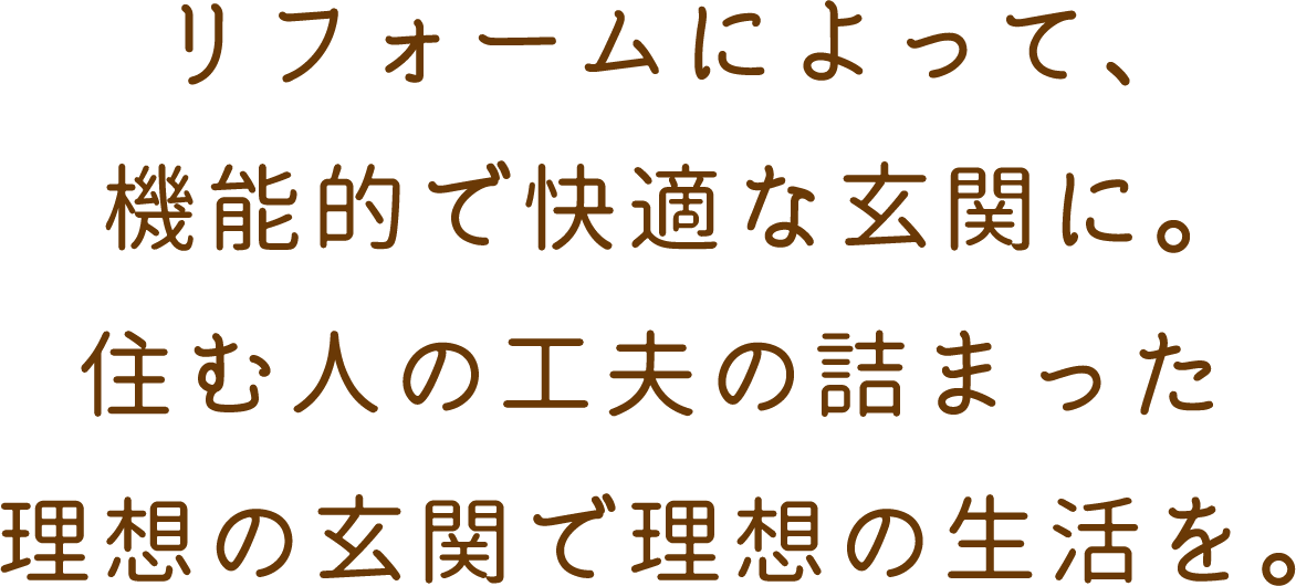 リフォームによって、機能的で快適な玄関に。住む人の工夫の詰まった理想の玄関で理想の生活を。