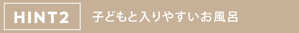 HINT2 子どもと入りやすいお風呂