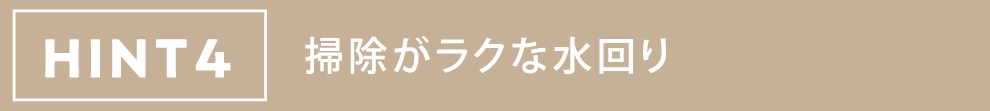 HINT4 掃除がラクな水回り