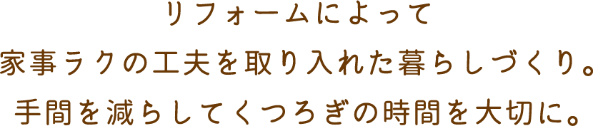 リフォームによって家事ラクの工夫を取り入れた暮らしづくり。手間を減らしてくつろぎの時間を大切に。