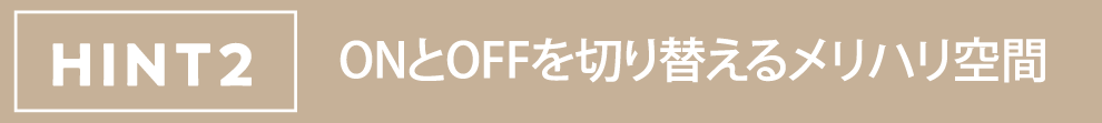 HINT2 ONとOFFを切り替えるメリハリ空間 