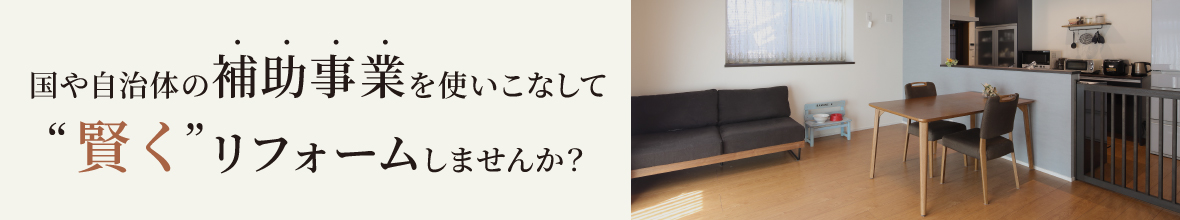 国や自治体の補助事業を使いこなして賢くリフォームしませんか?