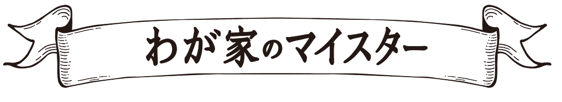 わが家のマイスター