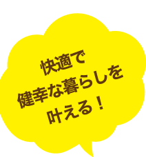 快適で健康な暮らしを叶える！